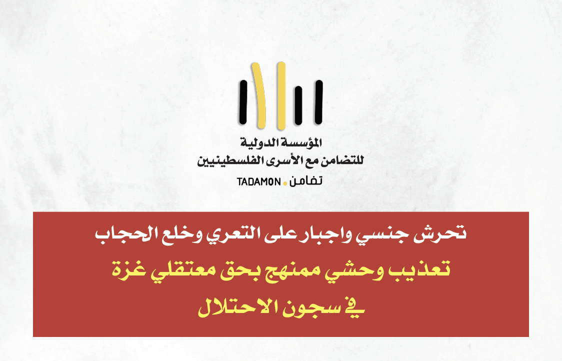 تحرش جنسي واجبار على التعري وخلع الحجاب تعذيب وحشي ممنهج بحق معتقلي غزة في سجون الاحتلال